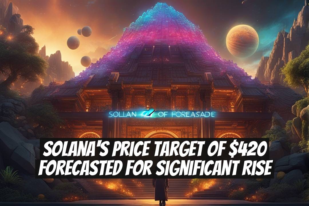 Solana's Price Target of $420 Forecasted for Significant Rise