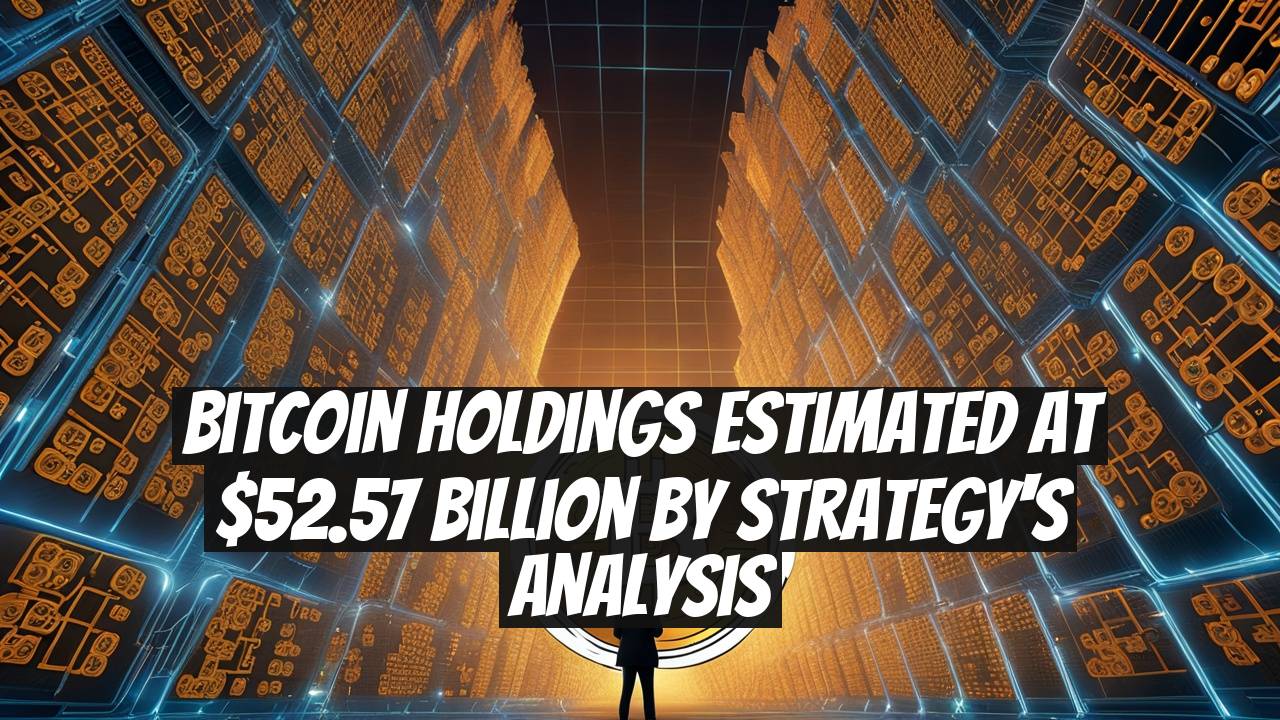 Bitcoin Holdings Estimated at $52.57 Billion by Strategy's Analysis