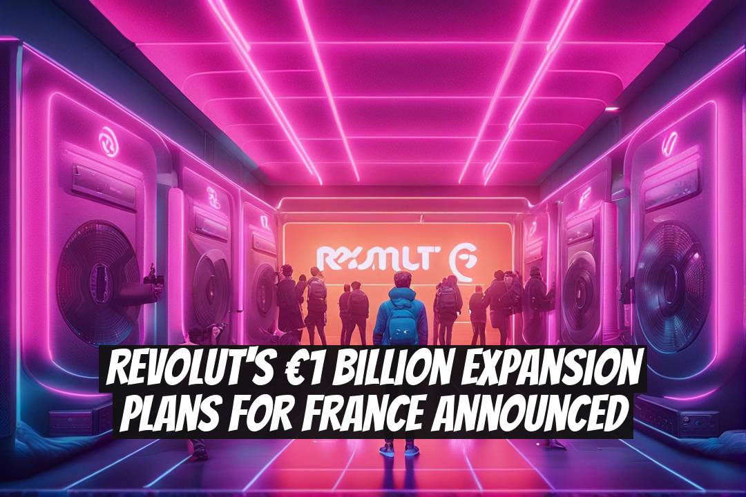 Revolut's €1 Billion Expansion Plans for France Announced