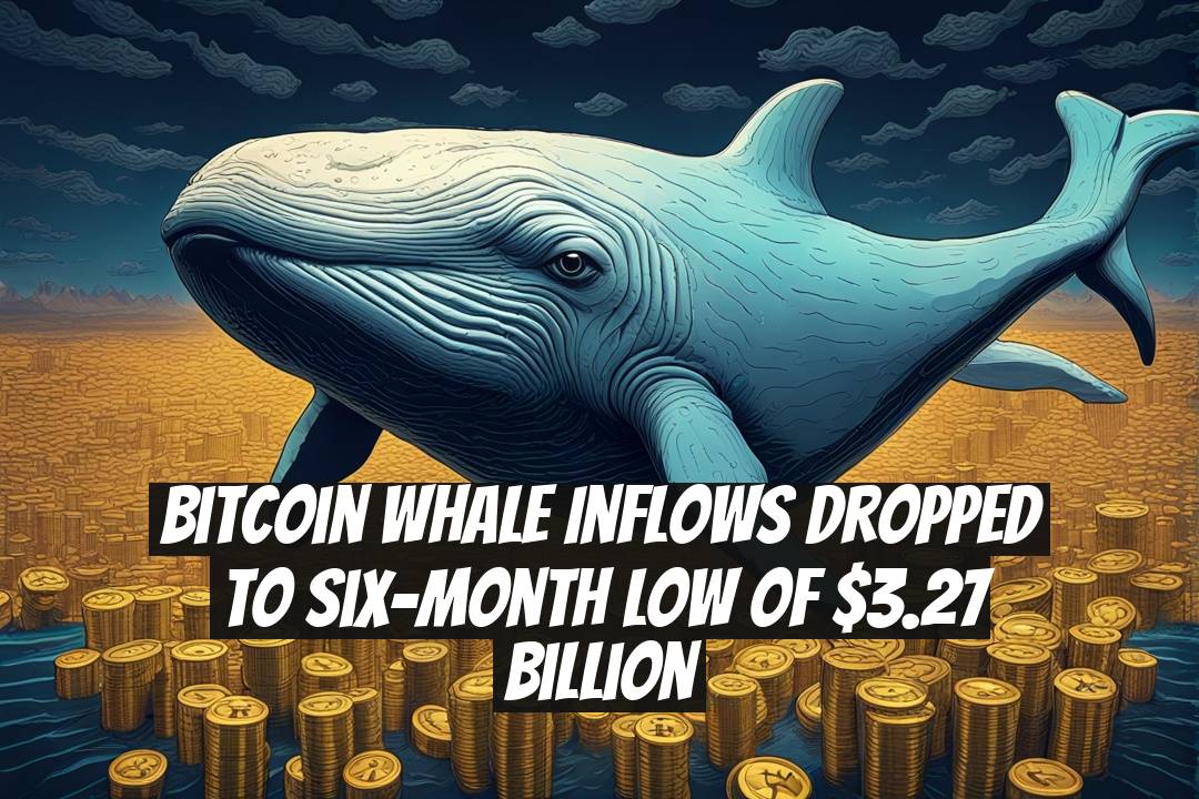 Bitcoin Whale Inflows Dropped to Six-Month Low of $3.27 Billion
