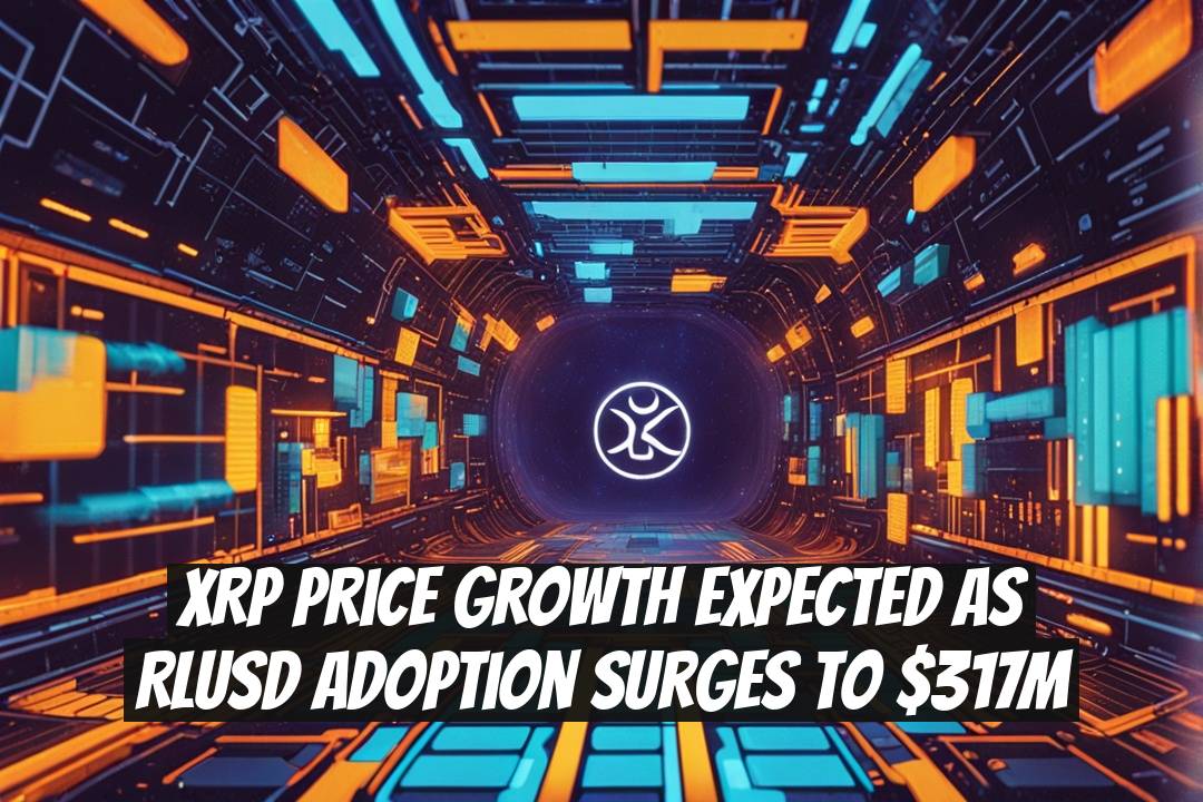XRP Price Growth Expected as RLUSD Adoption Surges to $317M
