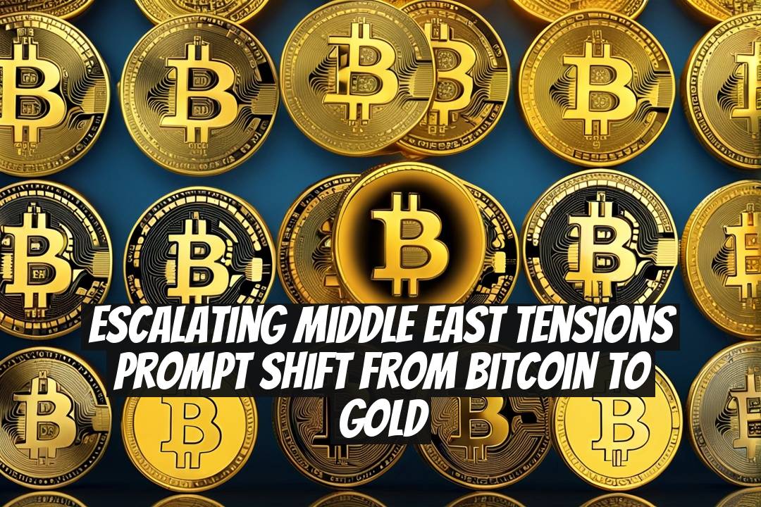 Escalating Middle East Tensions Prompt Shift from Bitcoin to Gold