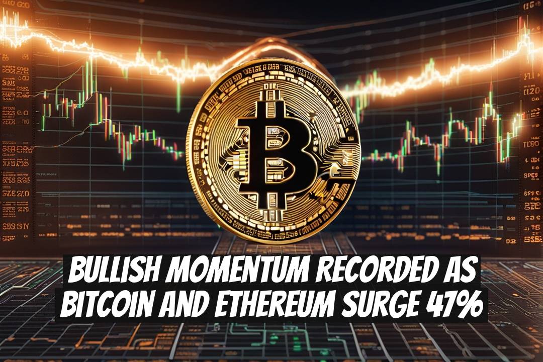 Bullish Momentum Recorded as Bitcoin and Ethereum Surge 47%