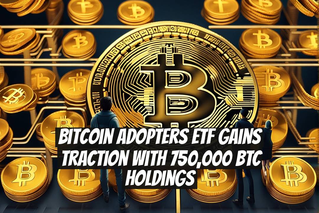 Bitcoin Adopters ETF Gains Traction with 750,000 BTC Holdings