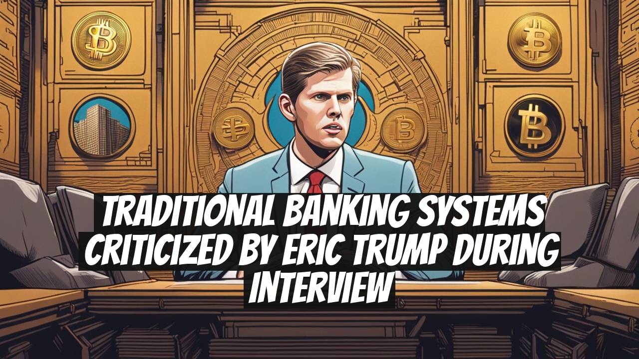 Traditional Banking Systems Criticized by Eric Trump During Interview