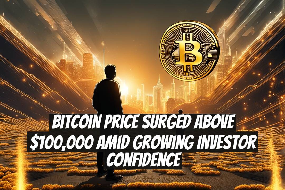 Bitcoin Price Surged Above $100,000 Amid Growing Investor Confidence