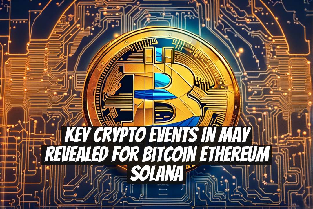 Key Crypto Events in May Revealed for Bitcoin Ethereum Solana