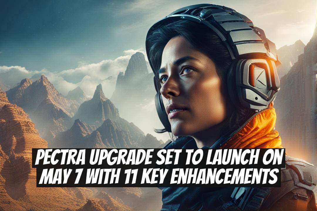 Pectra Upgrade Set to Launch on May 7 with 11 Key Enhancements
