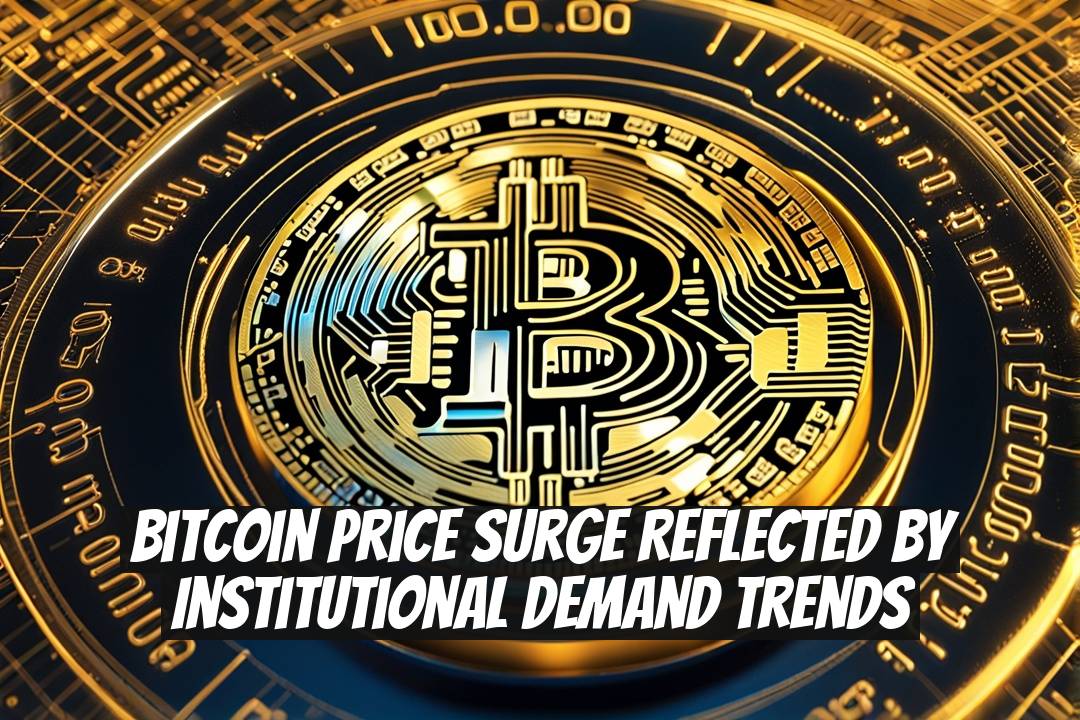 Bitcoin Price Surge Reflected by Institutional Demand Trends