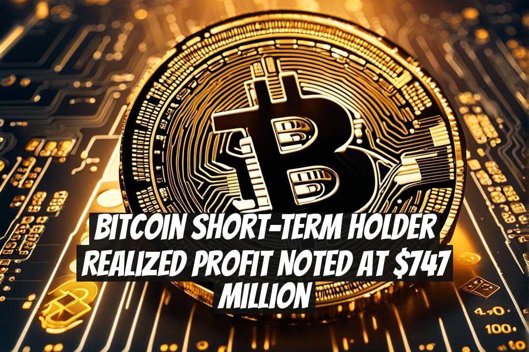 Bitcoin Short-Term Holder Realized Profit Noted at $747 Million