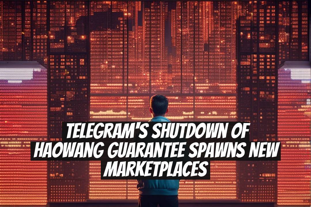 Telegram's Shutdown of Haowang Guarantee Spawns New Marketplaces