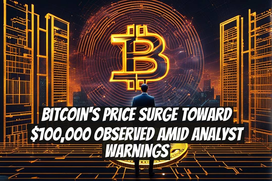 Bitcoin's Price Surge Toward $100,000 Observed Amid Analyst Warnings