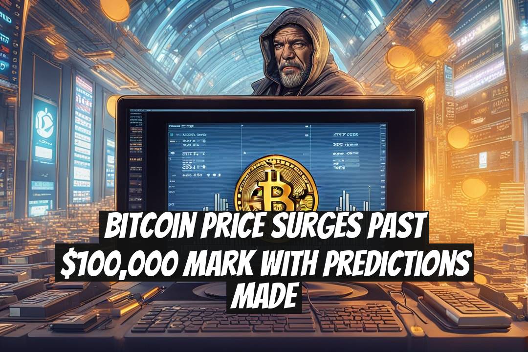 Bitcoin Price Surges Past $100,000 Mark with Predictions Made