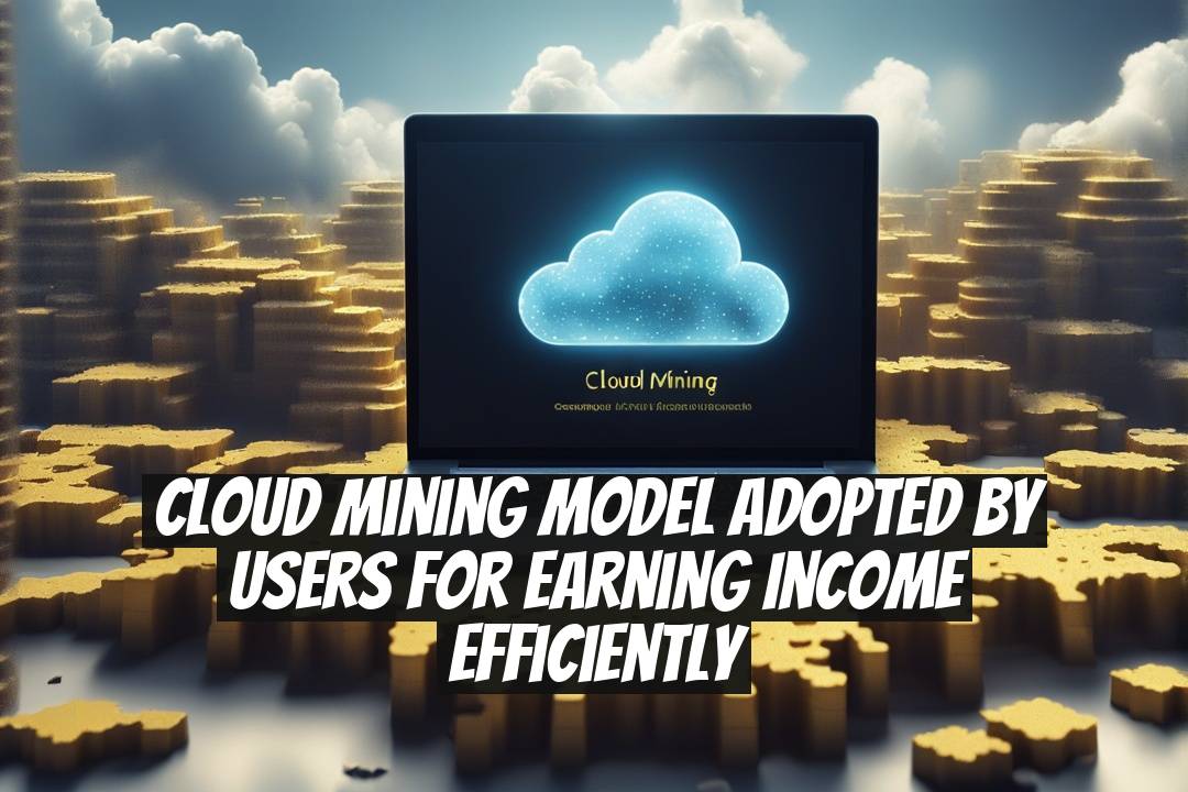Cloud Mining Model Adopted by Users for Earning Income Efficiently