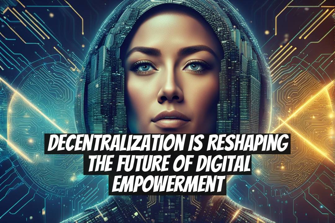 Decentralization is Reshaping the Future of Digital Empowerment
