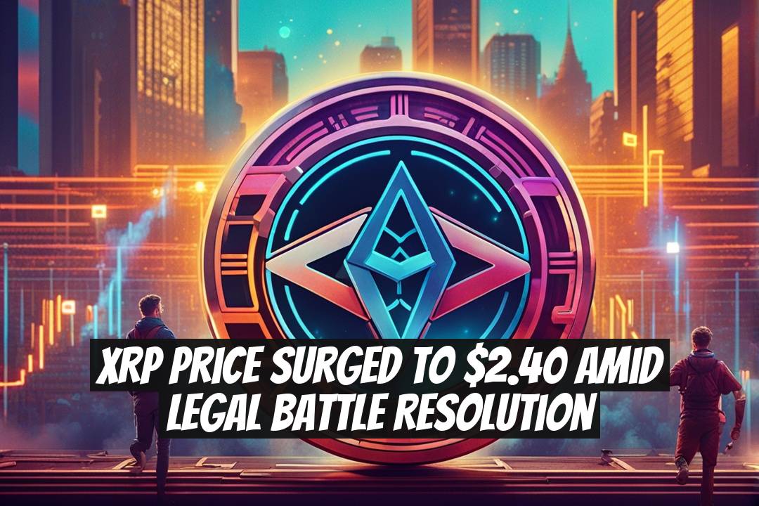 XRP Price Surged to $2.40 Amid Legal Battle Resolution
