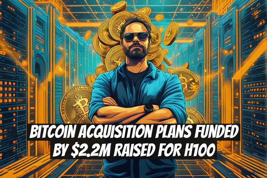 Bitcoin Acquisition Plans Funded by $2.2M Raised for H100