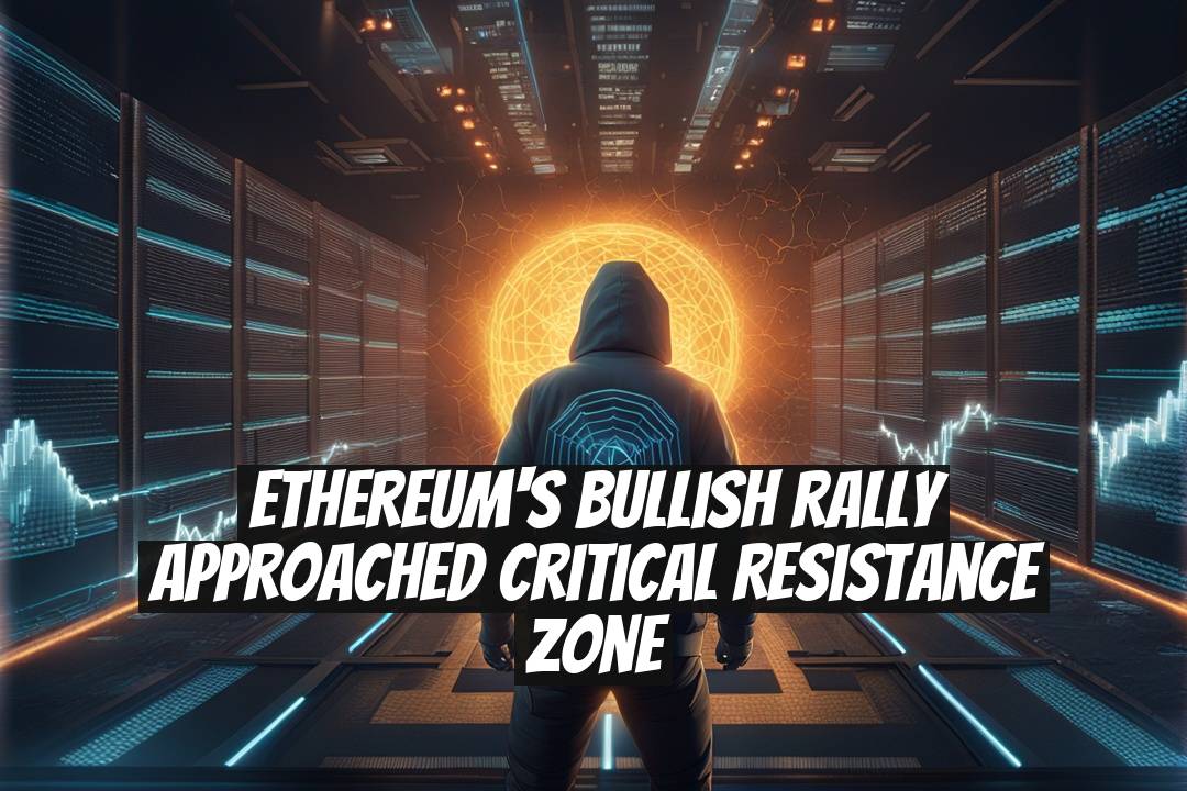Ethereum's Bullish Rally Approached Critical Resistance Zone