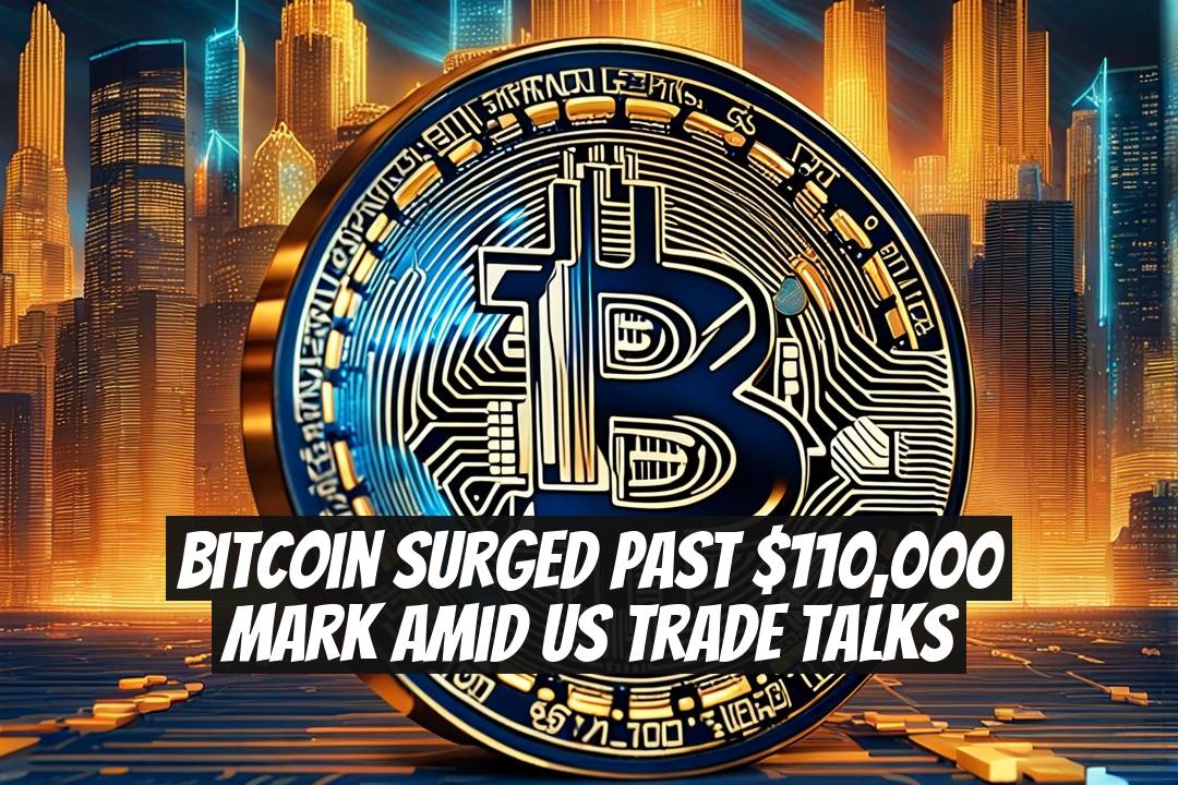Bitcoin Surged Past $110,000 Mark Amid US Trade Talks