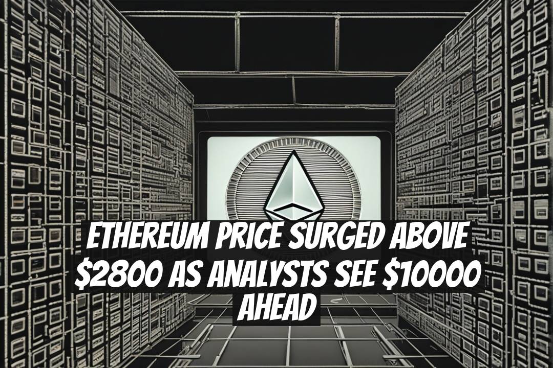 Ethereum Price Surged Above $2800 as Analysts See $10000 Ahead