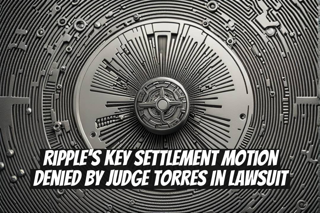 Ripple's Key Settlement Motion Denied by Judge Torres in Lawsuit