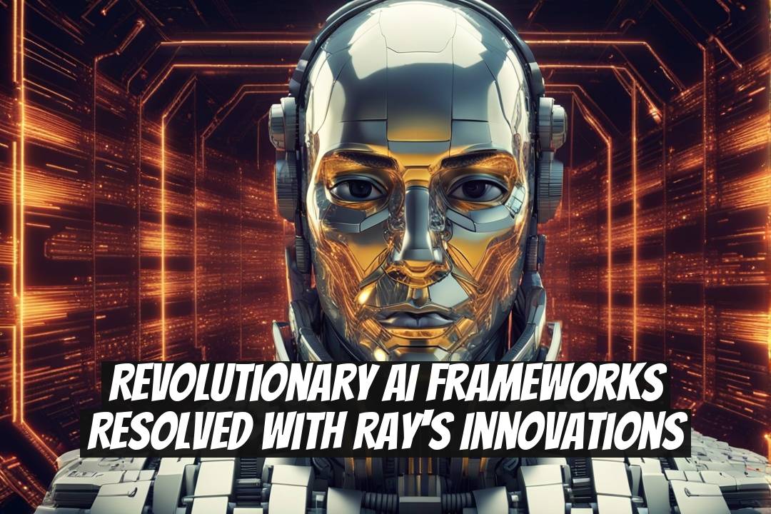 Revolutionary AI Frameworks Resolved with Ray's Innovations