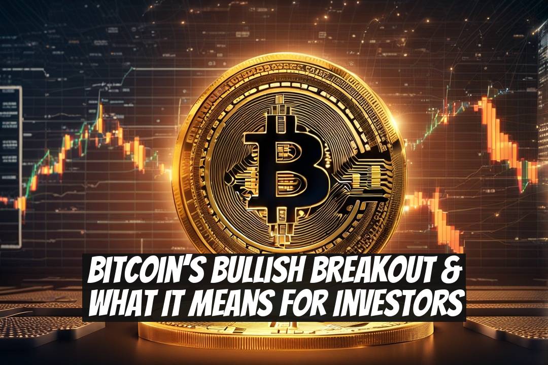 Bitcoin’s Bullish Breakout & What It Means For Investors