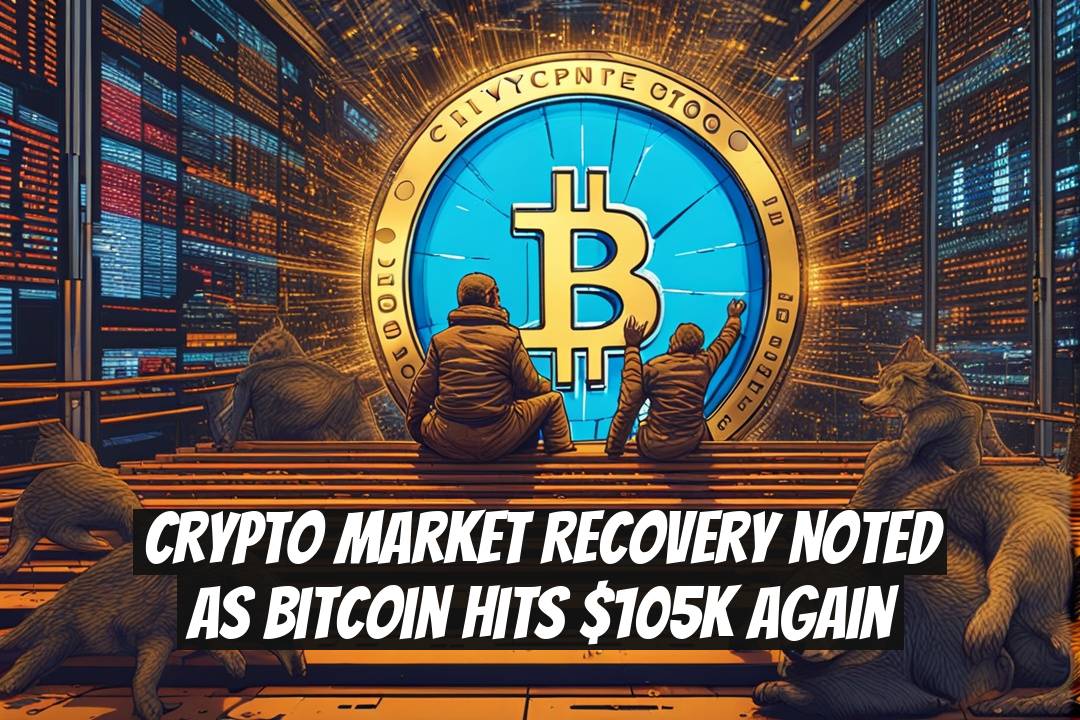 Crypto Market Recovery Noted as Bitcoin Hits $105K Again