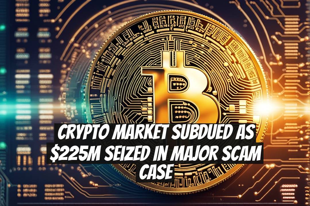 Crypto Market Subdued as $225M Seized in Major Scam Case