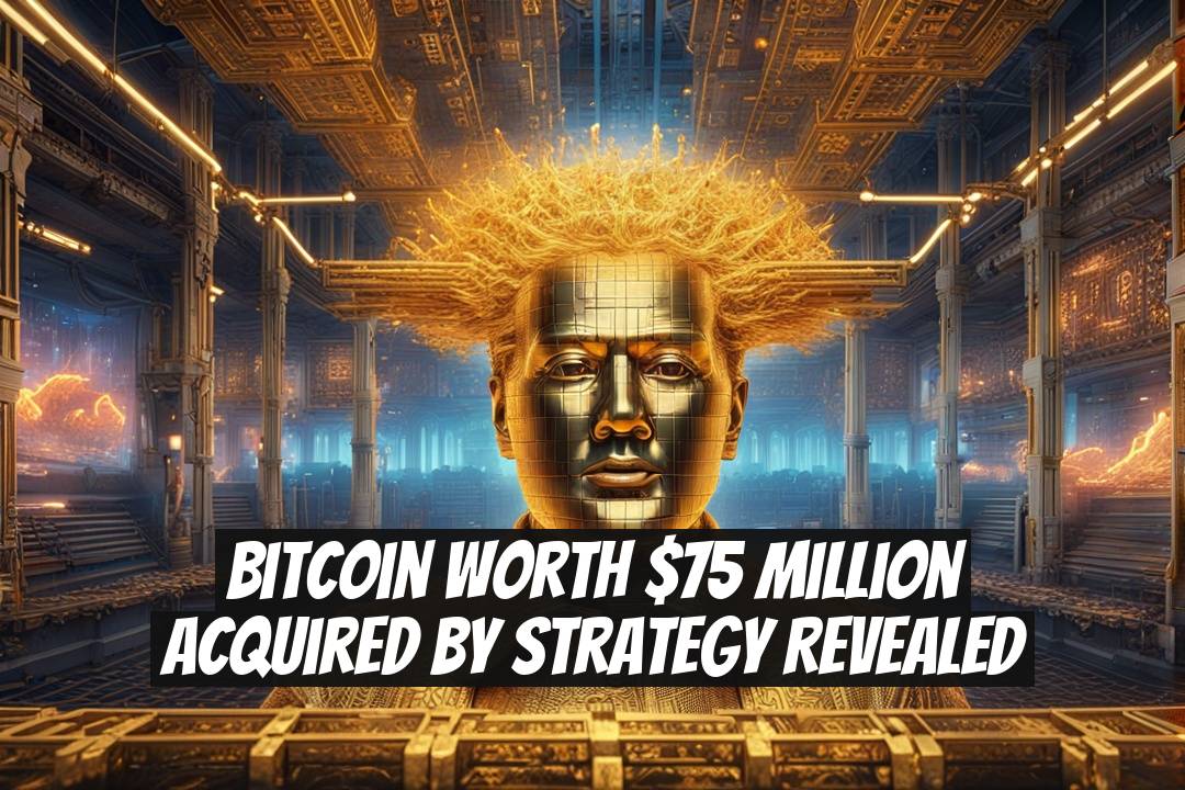 Bitcoin Worth $75 Million Acquired by Strategy Revealed