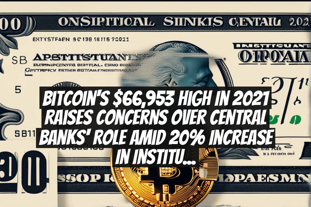 Bitcoin's $66,953 High in 2021 Raises Concerns Over Central Banks' Role Amid 20% Increase in Institutional Investments
