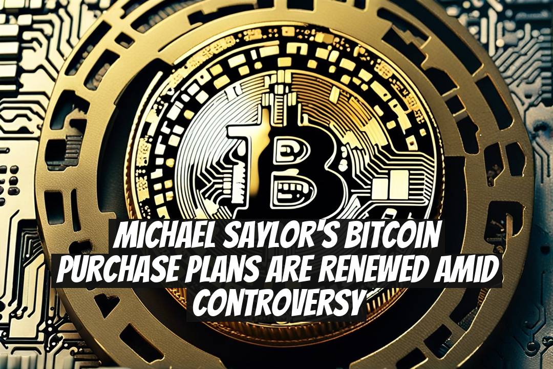Michael Saylor's Bitcoin Purchase Plans Are Renewed Amid Controversy