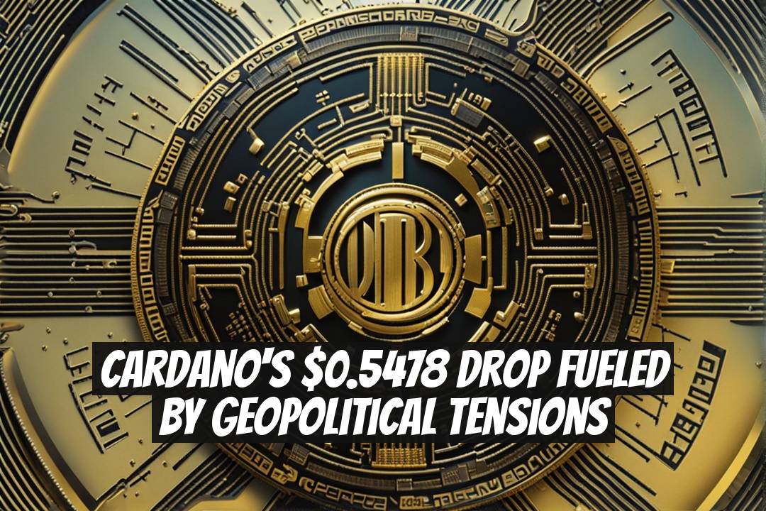 Cardano's $0.5478 Drop Fueled by Geopolitical Tensions