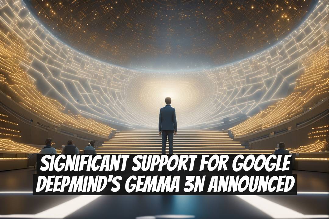 Significant Support for Google DeepMind's Gemma 3n Announced