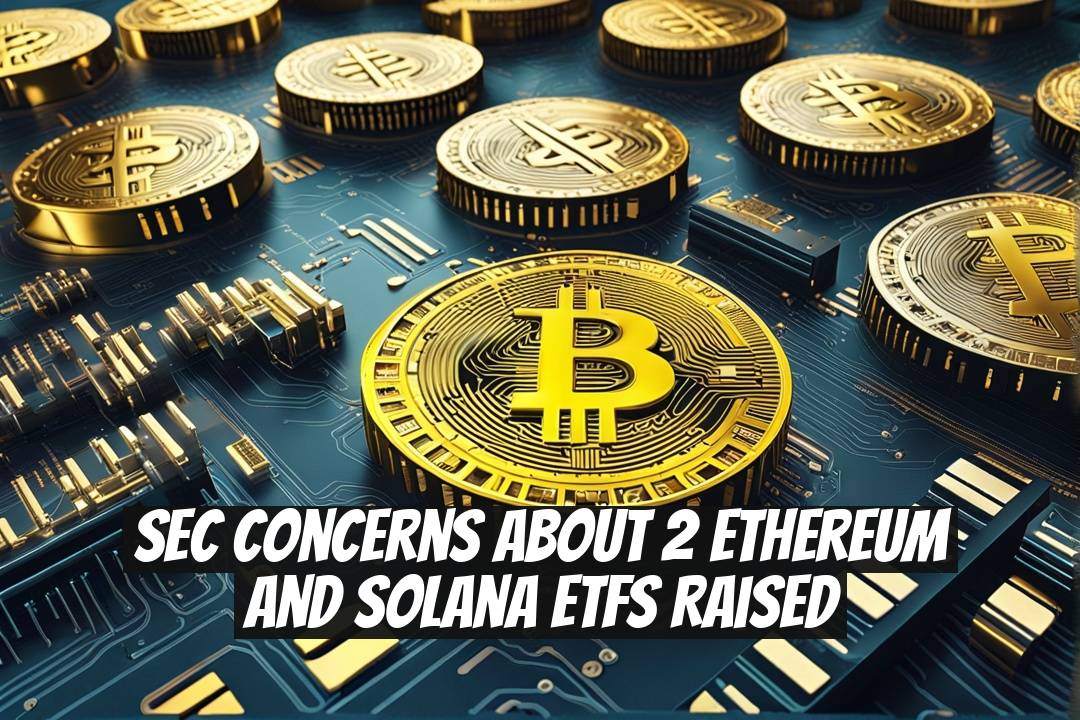 SEC Concerns About 2 Ethereum and Solana ETFs Raised