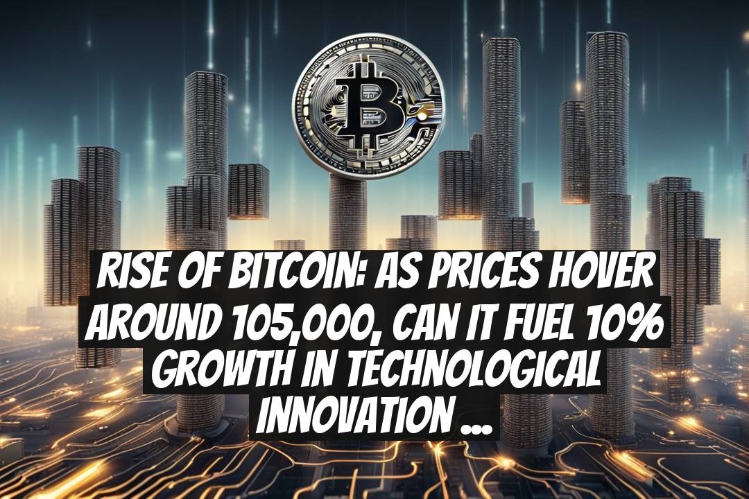 Rise Of Bitcoin: As Prices Hover Around 105,000, Can It Fuel 10% Growth In Technological Innovation By June End?