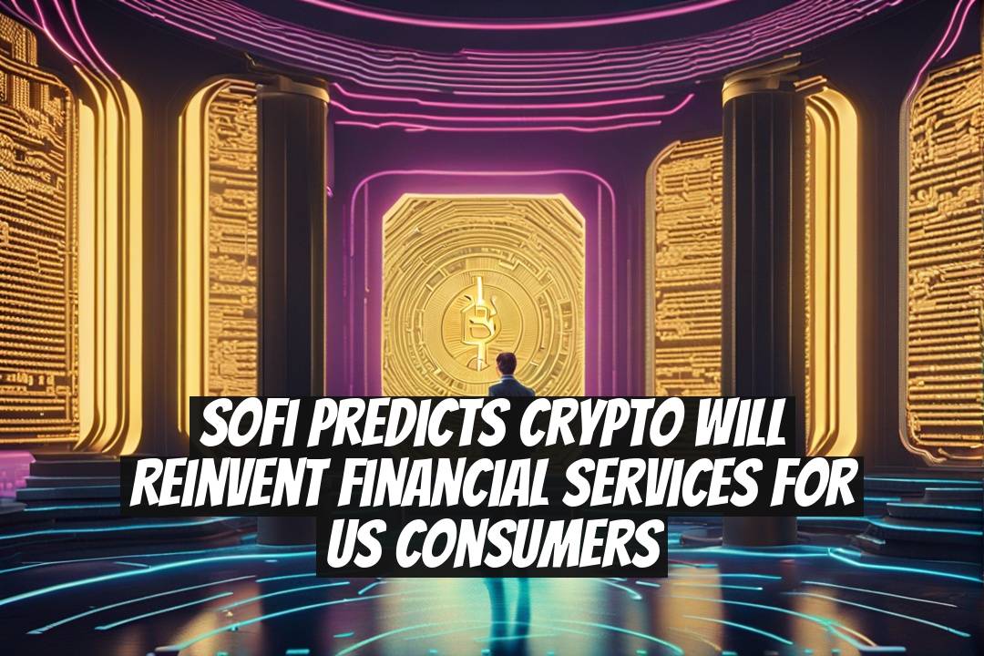 SoFi Predicts Crypto Will Reinvent Financial Services for US Consumers