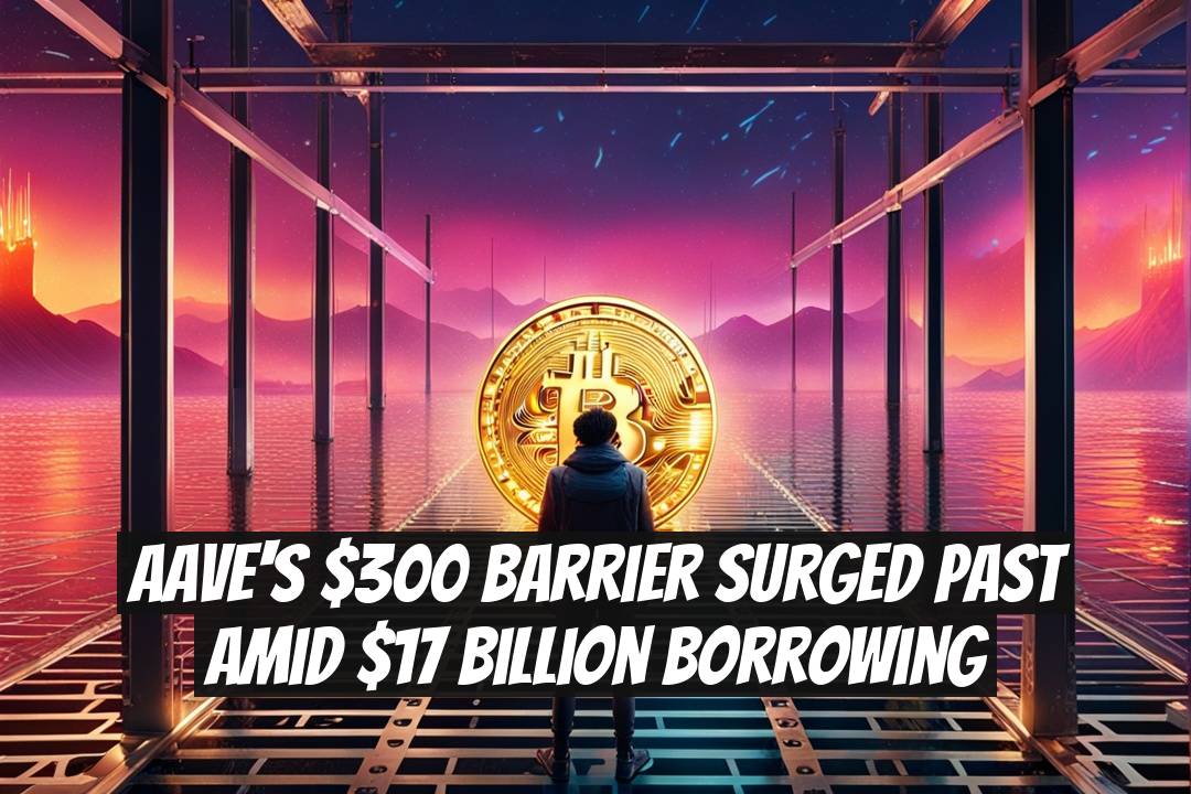 Aave's $300 Barrier Surged Past Amid $17 Billion Borrowing