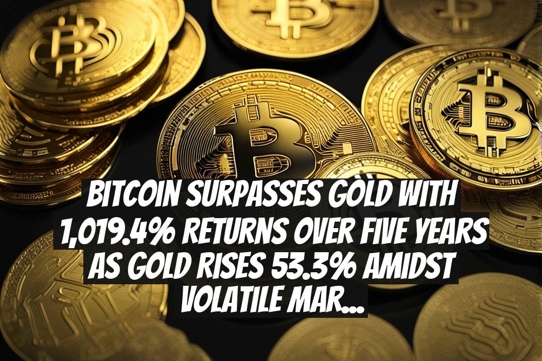 Bitcoin Surpasses Gold with 1,019.4% Returns Over Five Years as Gold Rises 53.3% Amidst Volatile Markets