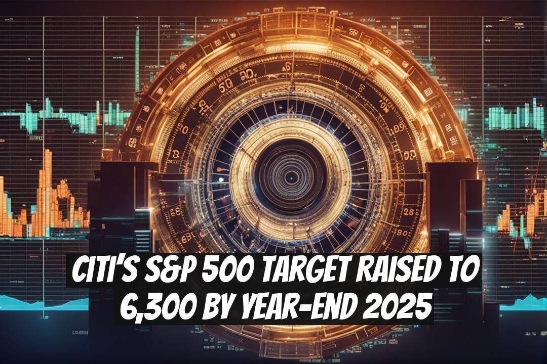 Citi’s S&P 500 Target Raised to 6,300 by Year-End 2025