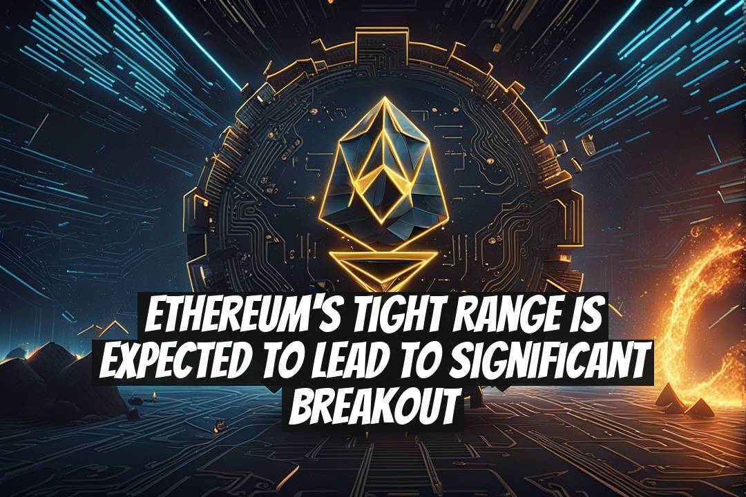 Ethereum's Tight Range is Expected to Lead to Significant Breakout