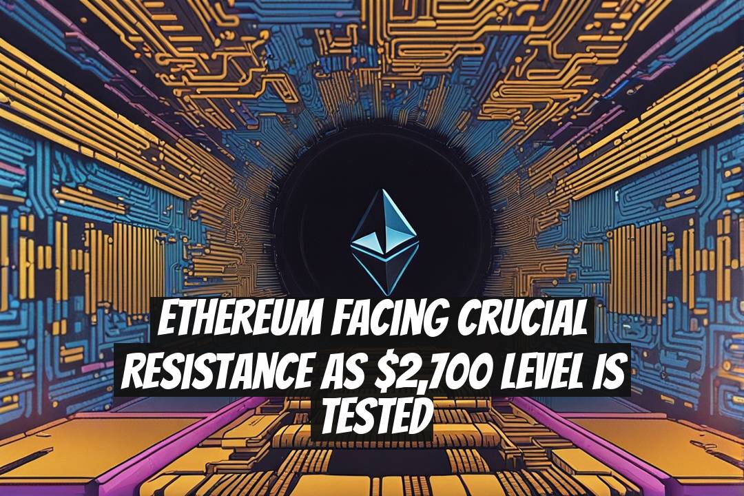 Ethereum Facing Crucial Resistance as $2,700 Level Is Tested