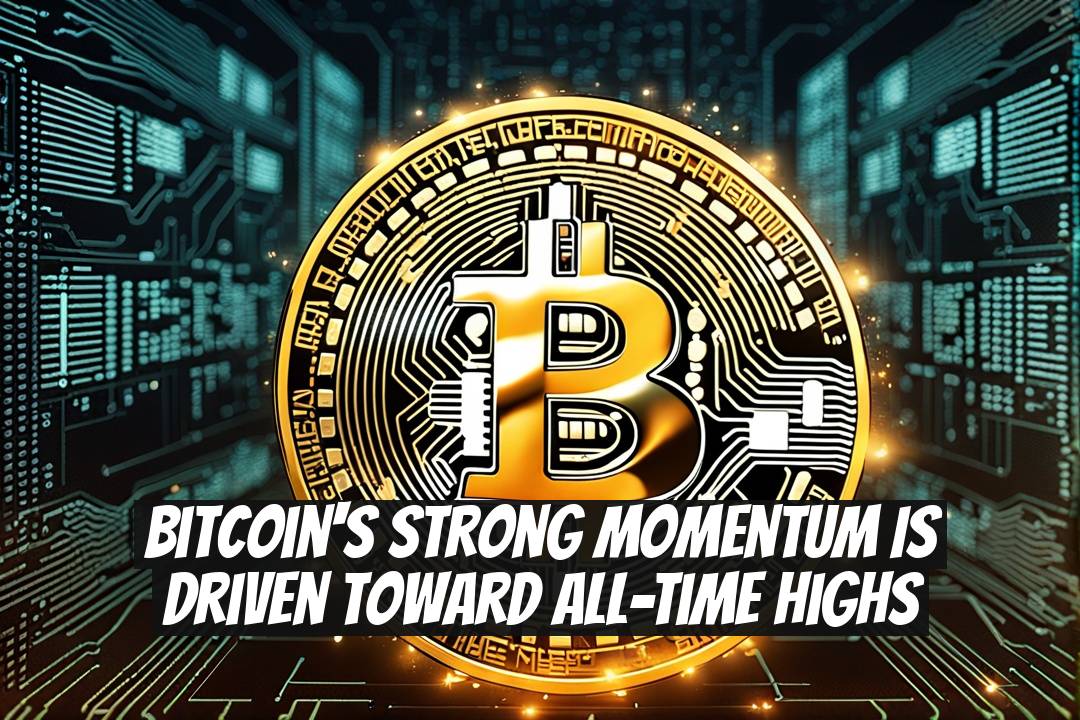 Bitcoin's Strong Momentum Is Driven Toward All-Time Highs