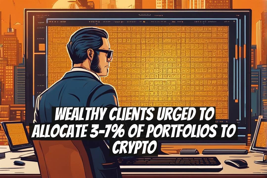 Wealthy Clients Urged to Allocate 3-7% of Portfolios to Crypto