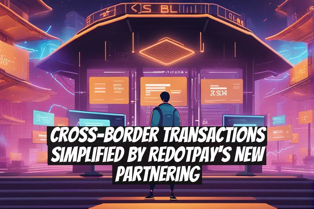 Cross-Border Transactions Simplified by RedotPay's New Partnering