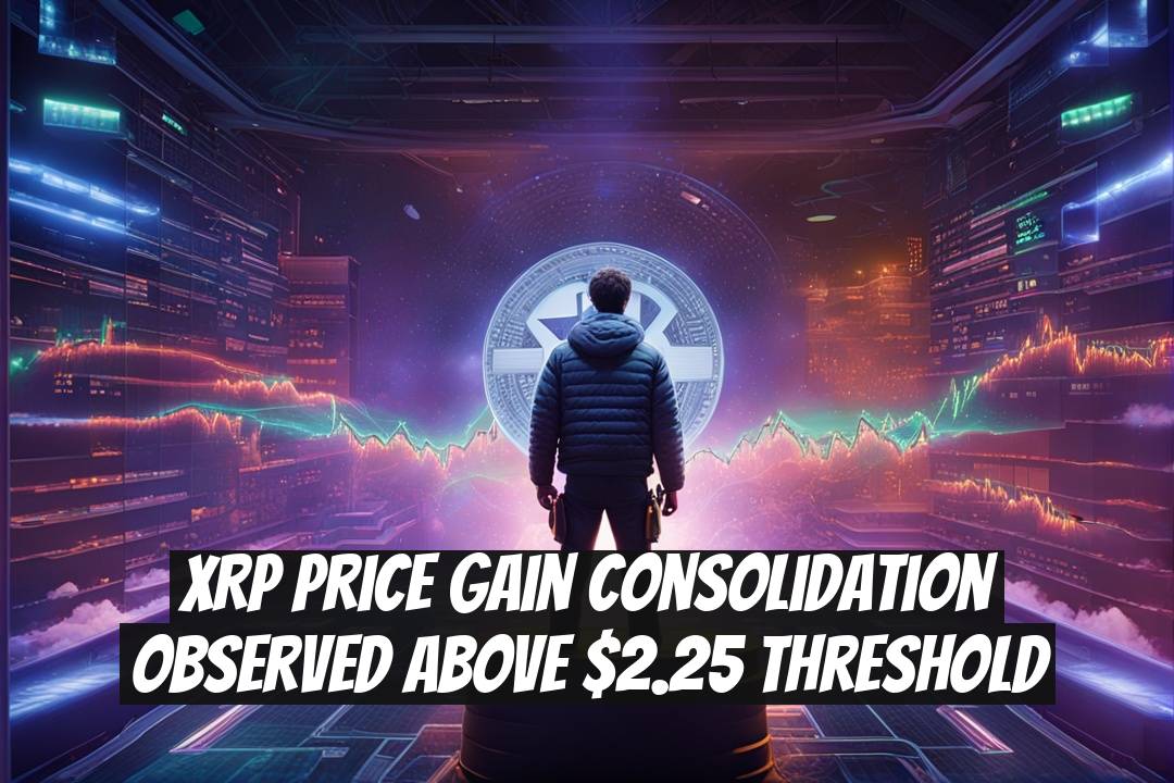 XRP Price Gain Consolidation Observed Above $2.25 Threshold