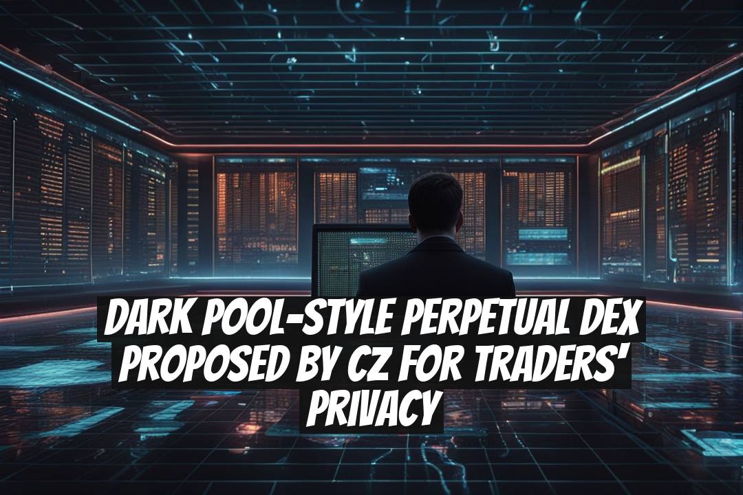 Dark Pool-Style Perpetual DEX Proposed by CZ for Traders' Privacy