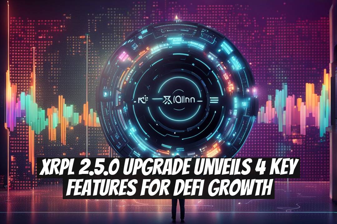 XRPL 2.5.0 Upgrade Unveils 4 Key Features for DeFi Growth