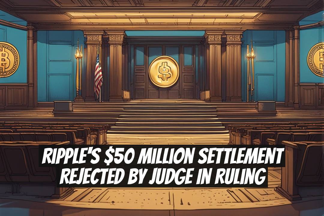 Ripple's $50 Million Settlement Rejected by Judge in Ruling