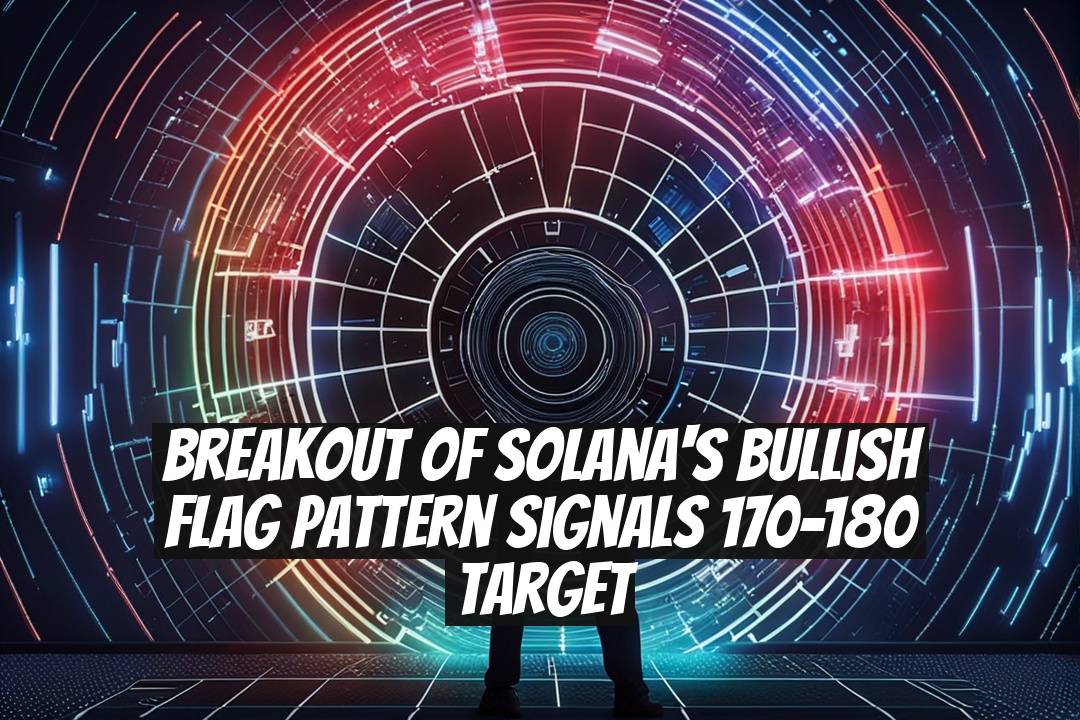 Breakout of Solana's Bullish Flag Pattern Signals 170-180 Target
